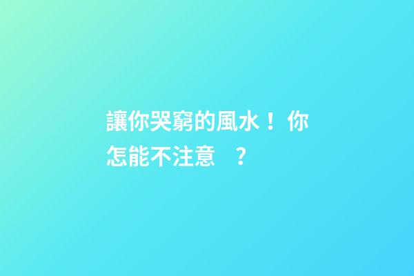 讓你哭窮的風水！你怎能不注意？